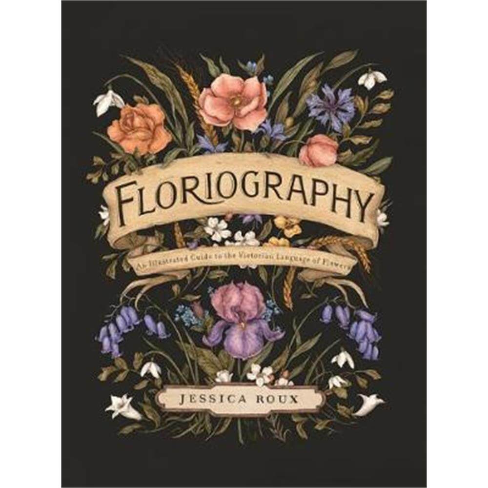 Floriography: An Illustrated Guide to the Victorian Language of Flowers (Hardback) - Jessica Roux